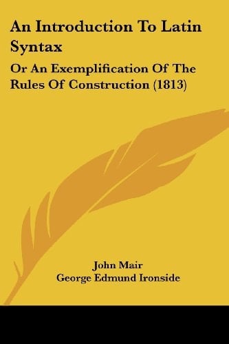 An Introduction to Latin Syntax Or an Exemplification of the Rules of Construction (1813)