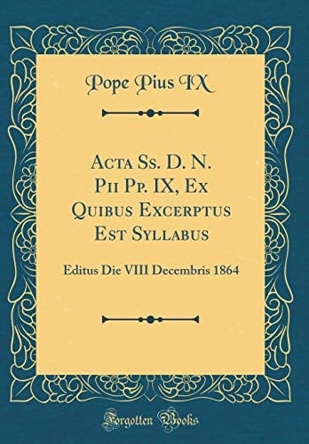 ACTA Ss. D. N. Pii Pp. IX, Ex Quibus Excerptus Est Syllabus Editus Die VIII Decembris 1864 (Classic Reprint)