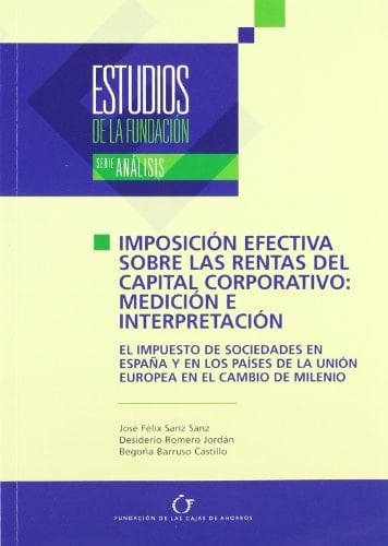 Imposición efectiva sobre las rentas del capital corporativo medición e interpretación ; el impuesto de sociedades en España y en los países de la Unión Europea en el cambio de milenio