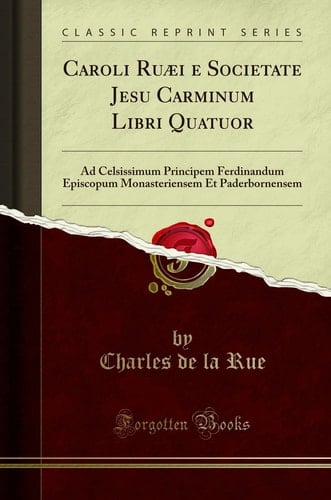 Caroli Ruaei e Societate Jesu Carminum Libri Quatuor Ad Celsissimum Principem Ferdinandum Episcopum Monasteriensem et Paderbornensem (Classic Reprint)