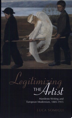 Legitimizing the Artist Manifesto Writing and European Modernism, 1885-1915