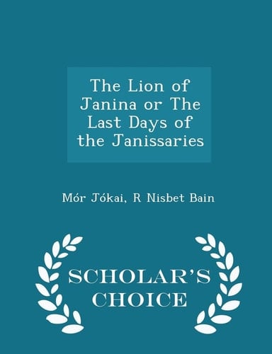 The Lion of Janina Or the Last Days of the Janissaries - Scholar's Choice Edition