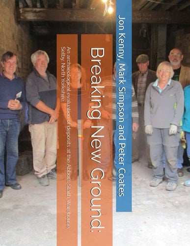 Breaking New Ground:: An archaeological evaluation of deposits at the Abbot's Staith Warehouse, Selby, North Yorkshire. (Jon Kenny - community archaeology)