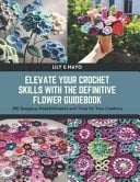 Elevate Your Crochet Skills with the Definitive Flower Guidebook 200 Gorgeous Embellishments and Trims for Your Creations