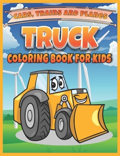 Truck, Cars, Trains, and Planes Coloring Book for Kids Cool Trucks, Cars, Planes, Boats and More Vehicles Coloring Book for Kids and Toddlers, Preschooler Girls and Boys Ages 2-4 , 4-8 And 8-12