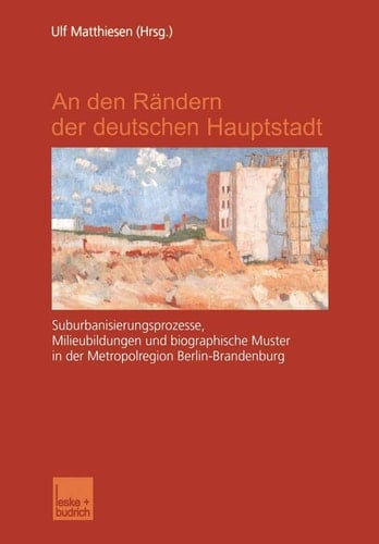 An den Rändern der deutschen Hauptstadt: Suburbanisierungsprozesse, Milieubildungen und biographische Muster in der Metropolregion Berlin-Brandenburg (German Edition)