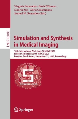 Simulation and Synthesis in Medical Imaging 10th International Workshop, SASHIMI 2025, Held in Conjunction with MICCAI 2025, Daejeon, South Korea, September 23, 2025, Proceedings