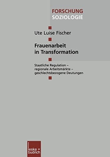 Frauenarbeit in Transformation Staatliche Regulation — regionale Arbeitsmärkte — geschlechtsbezogene Deutungen