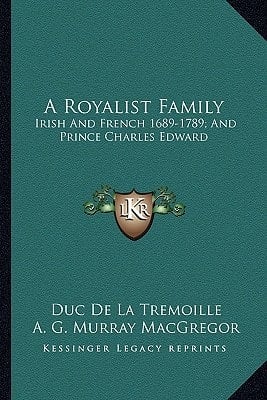 A Royalist Family: Irish And French 1689-1789; And Prince Charles Edward