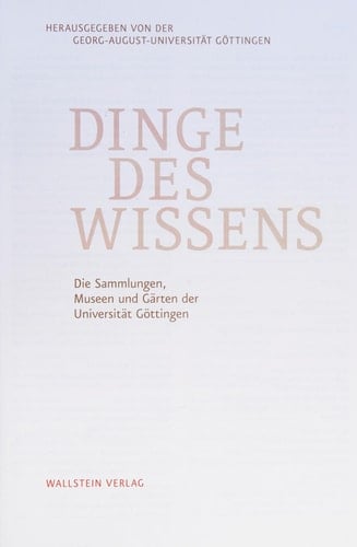 Dinge des Wissens die Sammlungen, Museen und Gärten der Universität Göttingen