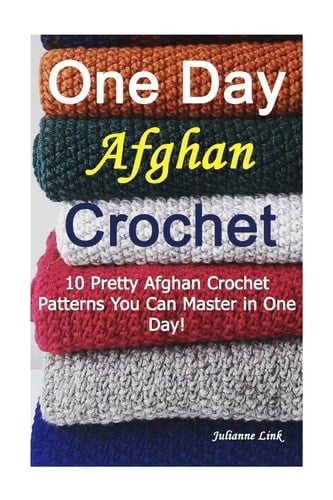 One Day Afghan Crochet 10 Pretty Afghan Crochet Patterns You Can Master in One Day!: (Crochet Hook A, Crochet Accessories)