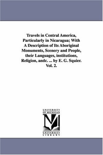 Travels in Central America, Particularly in Nicaragua; With a Description of Its Aboriginal Monuments, Scenery and People, Their Languages, Institutio