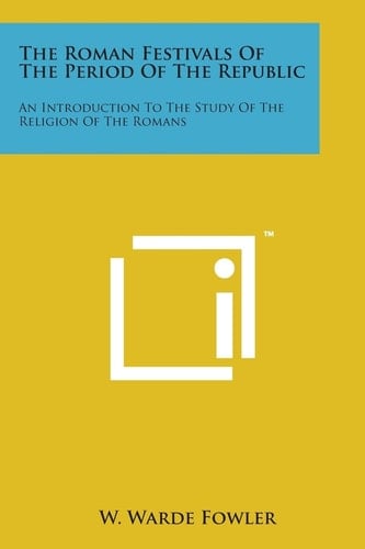 The Roman Festivals of the Period of the Republic: An Introduction to the Study of the Religion of the Romans