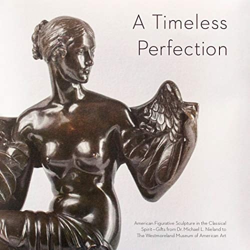A Timeless Perfection American Figurative Sculpture in the Classical Spirit - Gifts from Dr. Michael L. Nieland to the Westmoreland Museum of American Art