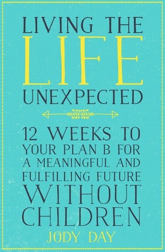 Living the Life Unexpected 12 Weeks to Your Plan B for a Meaningful and Fulfilling Future Without Children