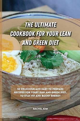 The Ultimate Cookbook for Your Lean and Green Diet 50 Delicious and Easy to Prepare Recipes for Your Lean and Green Diet, to Stay Fit and Boost Energy