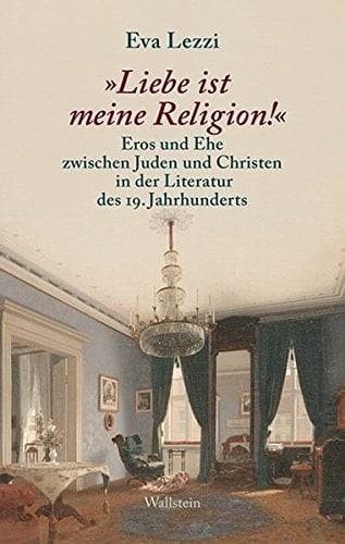 "Liebe ist meine Religion!" Eros und Ehe zwischen Juden und Christen in der Literatur des 19. Jahrhunderts