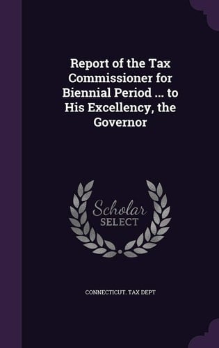 Report of the Tax Commissioner for Biennial Period ... to His Excellency, the Governor