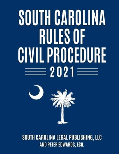 South Carolina Rules of Civil Procedure 2021 Complete Rules in Effect as of January 1, 2021
