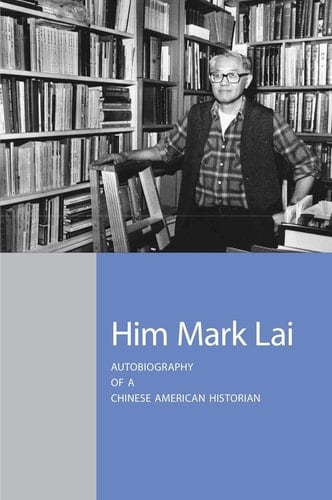 Him Mark Lai: Autobiography of a Chinese American Historian