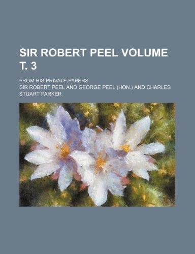Sir Robert Peel Volume т. 3; From his private papers