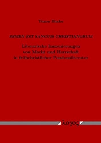 Semen est sanguis Christianorum literarische Inszenierungen von Macht und Herrschaft in frühchristlicher Passionsliteratur