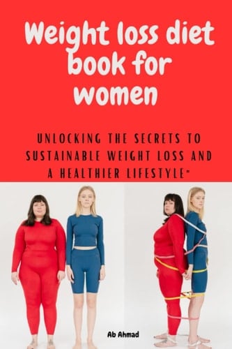 Weight loss diet book for women: Unlocking the secrets to sustainable weight loss and a healthier life style