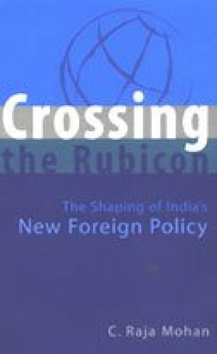 Crossing the Rubicon : The Shaping of India's New Foreign Policy