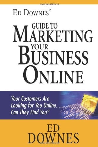Ed Downes' Guide to Marketing Your Business Online Your Customers Are Looking for You Online... Can They Find You?
