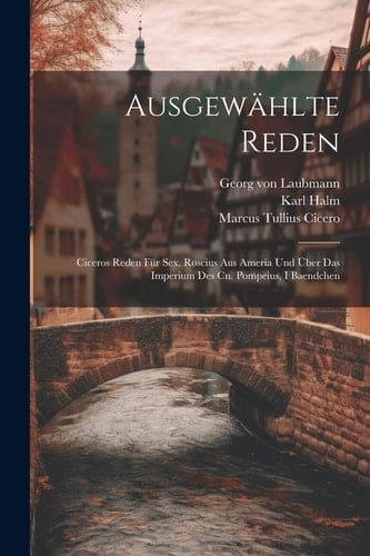 Ausgewählte Reden Ciceros Reden Für Sex. Roscius Aus Ameria Und Über Das Imperium Des Cn. Pompeius, I Baendchen
