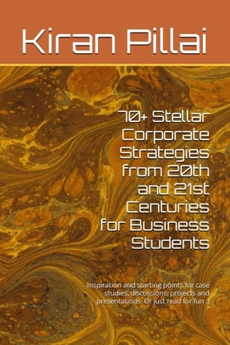 70+ Stellar Corporate Strategies from 20th and 21st Centuries for Business Students: Inspiration and starting points for case studies, discussions, projects and presentations. Or just read for fun :)