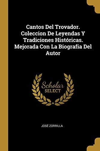 Cantos Del Trovador. Coleccion De Leyendas Y Tradiciones Históricas. Mejorada Con La Biografia Del Autor