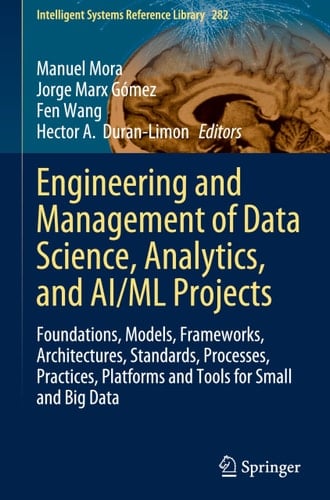 Engineering and Management of Data Science, Analytics, and AI/ML Projects Foundations, Models, Frameworks, Architectures, Standards, Processes, Practices, Platforms and Tools for Small and Big Data