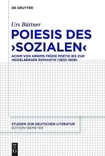 Poiesis Des ,Sozialen' Achim Von Arnims Frühe Poetik Bis Zur Heidelberger Romantik (1800-1808)