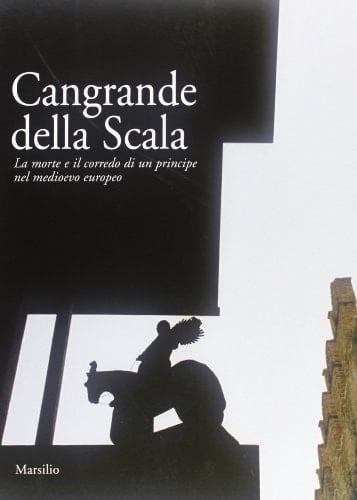 Cangrande della Scala la morte e il corredo di un principe nel medioevo europeo : [exposition, Verona, Museo di Castelvecchio, 23 ottobre 2004-23 gennaio 2005