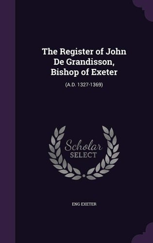 The Register of John de Grandisson, Bishop of Exeter (A. D. 1327-1369)