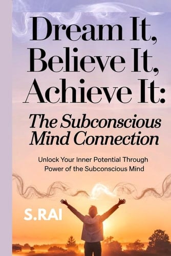"Dream It, Believe It, Achieve It The Subconscious Mind Connection" Unlock Your Inner Potential Through the Power of the Subconscious Mind