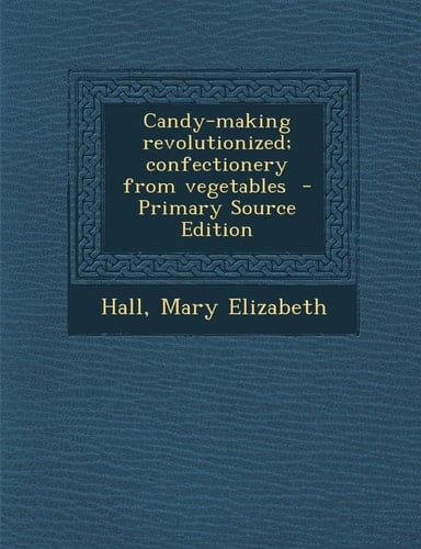 Candy-Making Revolutionized; Confectionery from Vegetables - Primary Source Edition