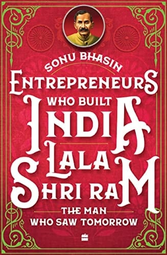Entrepreneurs who Built India Lala Shri Ram : the Man who Saw Tomorrow
