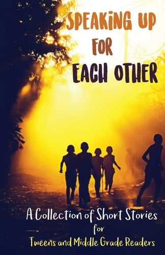 Speaking Up for Each Other A Collection of Short Stories for Tweens and Middle Grade Readers