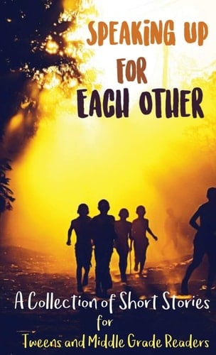 Speaking Up for Each Other A Collection of Short Stories for Tweens and Middle Grade Readers
