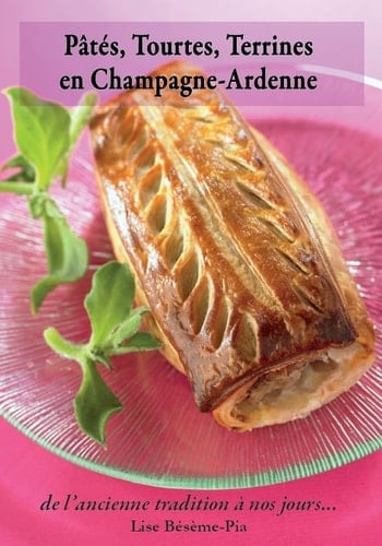Pâtés, tourtes, terrines en Champagne-Ardenne histoires et recettes