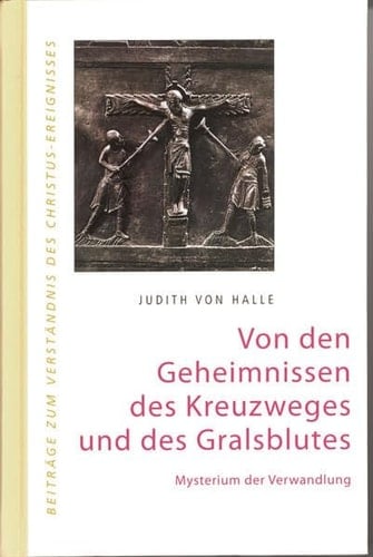 Von den Geheimnissen des Kreuzweges und des Gralsblutes Mysterium der Verwandlung