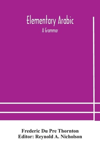 Elementary Arabic A Grammar; Being an Abridgement of Wright's Arabic Grammar to which it Will Serve as a Table of Contents