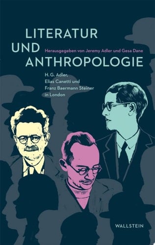 Literatur und Anthropologie H.G. Adler, Elias Canetti und Franz Baermann Steiner in London