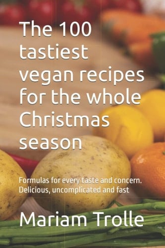 The 100 tastiest vegan recipes for the whole Christmas season: Formulas for every taste and concern. Delicious, uncomplicated and fast