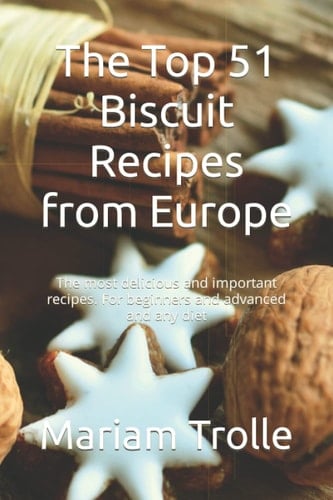 The Top 51 Biscuit Recipes from Europe: The most delicious and important recipes. For beginners and advanced and any diet