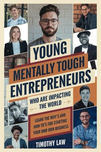 Young, Mentally Tough Entrepreneurs Who are Impacting the World: Learn the Why's and How To's For Starting Your Own Business