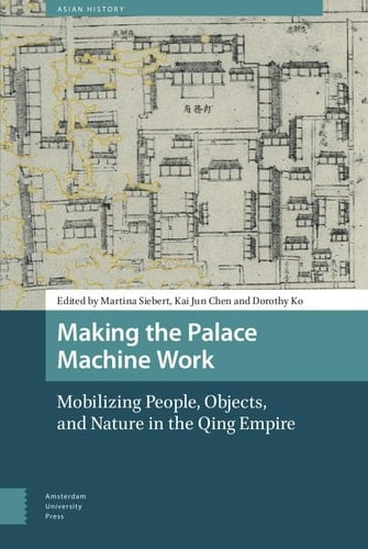 Making the Palace Machine Work Mobilizing People, Objects, and Nature in the Qing Empire