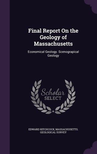 Final Report On the Geology of Massachusetts Economical Geology. Scenograpical Geology